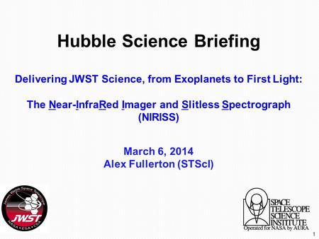 Hubble Science Briefing Delivering JWST Science, from Exoplanets to First Light: The Near-InfraRed Imager and Slitless Spectrograph (NIRISS) March 6, 2014.