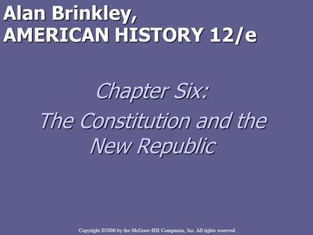 Copyright ©2006 by the McGraw-Hill Companies, Inc. All rights reserved. Alan Brinkley, AMERICAN HISTORY 12/e Chapter Six: The Constitution and the New.