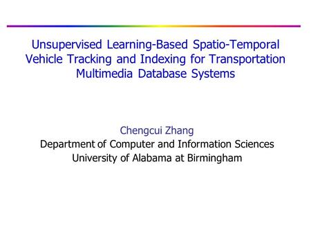 Unsupervised Learning-Based Spatio-Temporal Vehicle Tracking and Indexing for Transportation Multimedia Database Systems Chengcui Zhang Department of Computer.