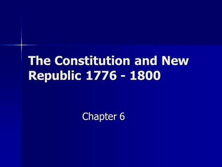 The Constitution and New Republic 1776 - 1800 Chapter 6.