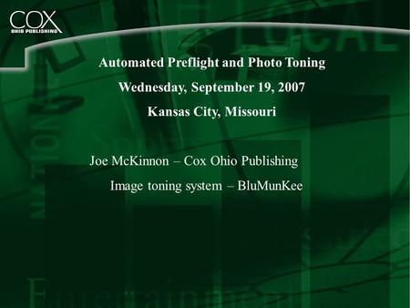 Automated Preflight and Photo Toning Wednesday, September 19, 2007 Kansas City, Missouri Joe McKinnon – Cox Ohio Publishing Image toning system – BluMunKee.