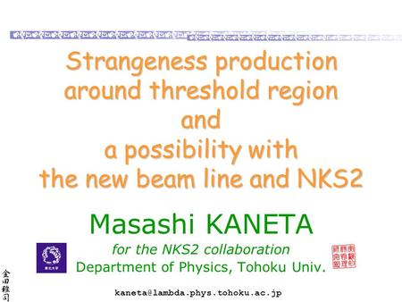 Strangeness production around threshold region and a possibility with the new beam line and NKS2 Masashi KANETA for the NKS2 collaboration Department.