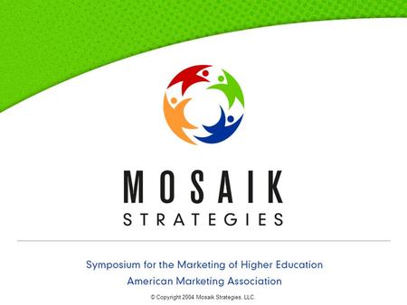 Symposium for the Marketing of Higher Education : American Marketing Association © Copyright 2004 Mosaik Strategies, LLC.