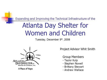 Expanding and Improving the Technical Infrastructure of the Atlanta Day Shelter for Women and Children Project Advisor Whit Smith Group Members - Taylor.