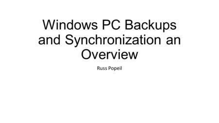 Windows PC Backups and Synchronization an Overview Russ Popeil.