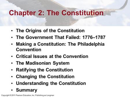 Copyright © 2011 Pearson Education, Inc. Publishing as Longman Chapter 2: The Constitution The Origins of the Constitution The Government That Failed: