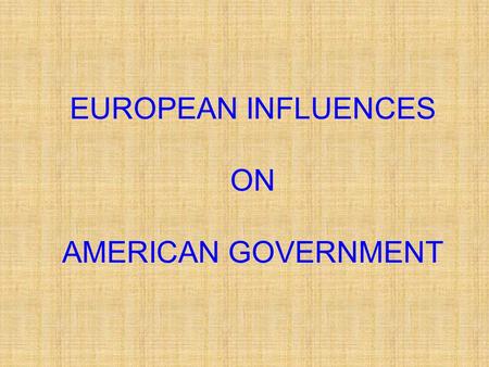 EUROPEAN INFLUENCES ON AMERICAN GOVERNMENT