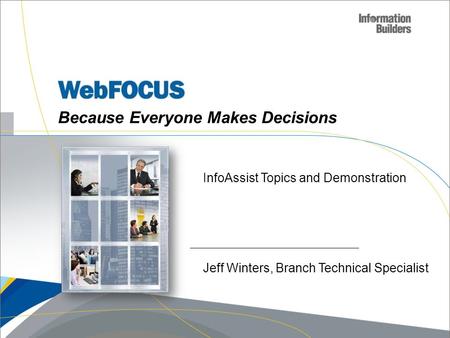 Because Everyone Makes Decisions InfoAssist Topics and Demonstration Jeff Winters, Branch Technical Specialist.