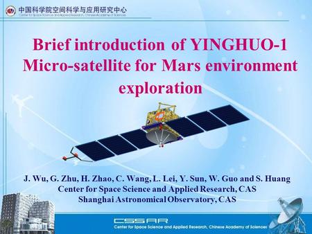 Brief introduction of YINGHUO-1 Micro-satellite for Mars environment exploration J. Wu, G. Zhu, H. Zhao, C. Wang, L. Lei, Y. Sun, W. Guo and S. Huang Center.