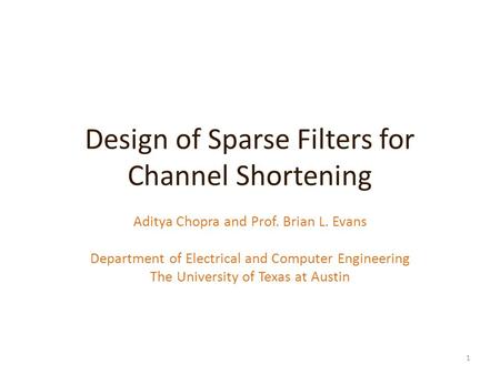 Design of Sparse Filters for Channel Shortening Aditya Chopra and Prof. Brian L. Evans Department of Electrical and Computer Engineering The University.