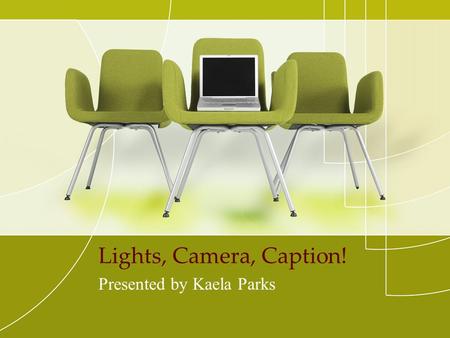 Lights, Camera, Caption! Presented by Kaela Parks.