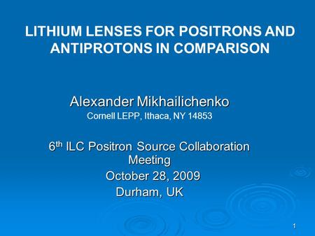 1 Alexander Mikhailichenko Cornell LEPP, Ithaca, NY 14853 6 th ILC Positron Source Collaboration Meeting October 28, 2009 October 28, 2009 Durham, UK LITHIUM.