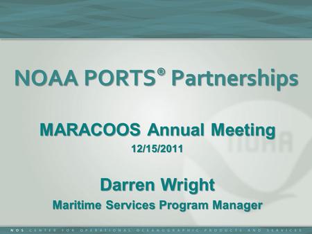 NOAA PORTS ® Partnerships MARACOOS Annual Meeting 12/15/2011 Darren Wright Maritime Services Program Manager.