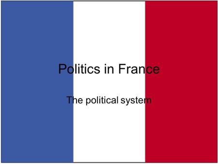 Politics in France The political system.