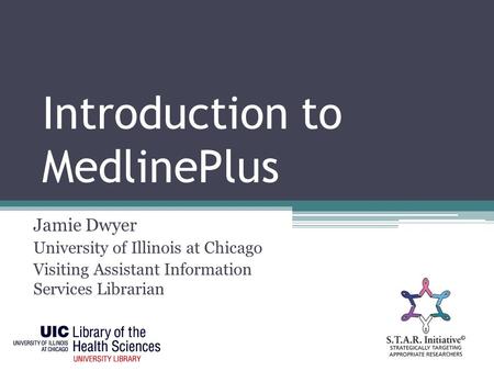 Introduction to MedlinePlus Jamie Dwyer University of Illinois at Chicago Visiting Assistant Information Services Librarian.