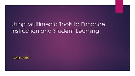 Using Multimedia Tools to Enhance Instruction and Student Learning KATIE DORR.