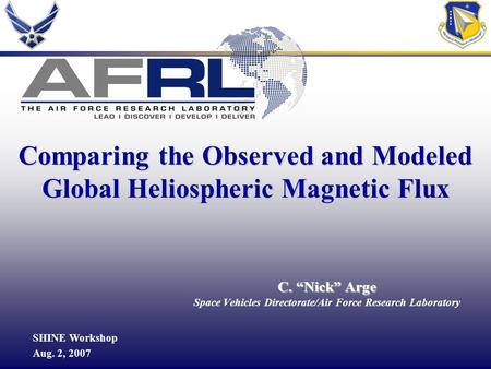 1 C. “Nick” Arge Space Vehicles Directorate/Air Force Research Laboratory SHINE Workshop Aug. 2, 2007 Comparing the Observed and Modeled Global Heliospheric.