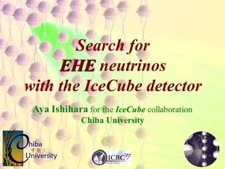 EHE Search for EHE neutrinos with the IceCube detector Aya Ishihara for the IceCube collaboration Chiba University.