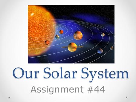 Our Solar System Assignment #44. The Universe The universe is everything that is. The universe is comprised of billions of galaxies, which are comprised.