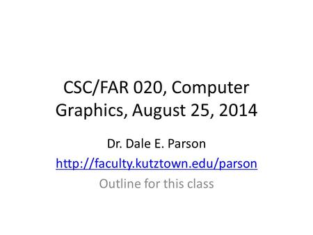 CSC/FAR 020, Computer Graphics, August 25, 2014 Dr. Dale E. Parson  Outline for this class.