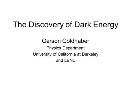 The Discovery of Dark Energy Gerson Goldhaber Physics Department University of California at Berkeley and LBNL.