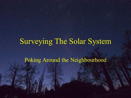 Surveying The Solar System Poking Around the Neighbourhood.