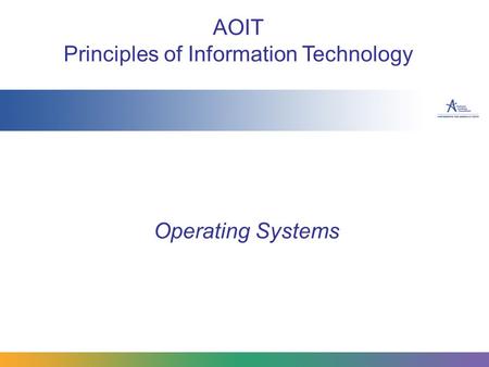 Operating Systems AOIT Principles of Information Technology.