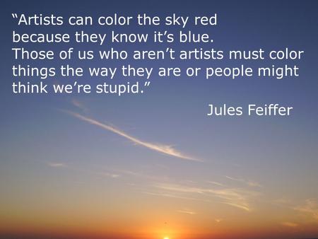 “Artists can color the sky red because they know it’s blue. Those of us who aren’t artists must color things the way they are or people might think we’re.