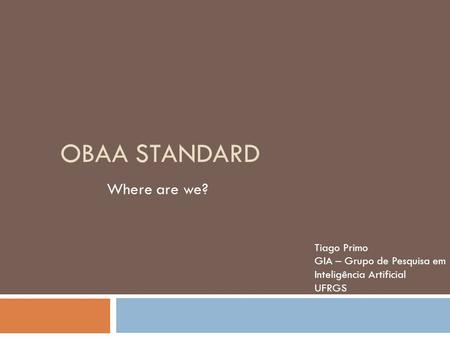 OBAA STANDARD Where are we? Tiago Primo GIA – Grupo de Pesquisa em Inteligência Artificial UFRGS.