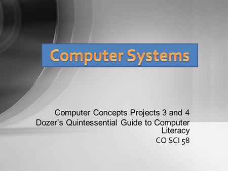 Computer Concepts Projects 3 and 4 Dozer’s Quintessential Guide to Computer Literacy CO SCI 58.