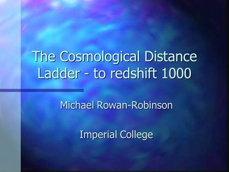 The Cosmological Distance Ladder - to redshift 1000 Michael Rowan-Robinson Imperial College.