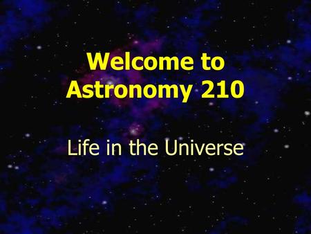 Welcome to Astronomy 210 Life in the Universe. “The Search for Life in the Universe” 3 rd Edition Goldsmith and Owen.
