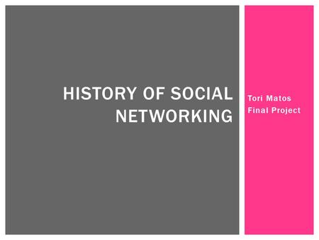 Tori Matos Final Project HISTORY OF SOCIAL NETWORKING.