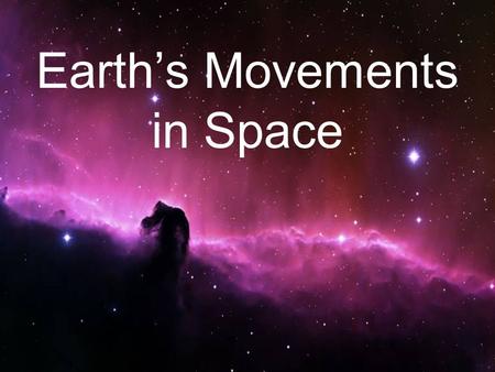 Earth’s Movements in Space. OK, we already know that at the very beginning there was a huge explosion called the Big Bang. It created everything there.
