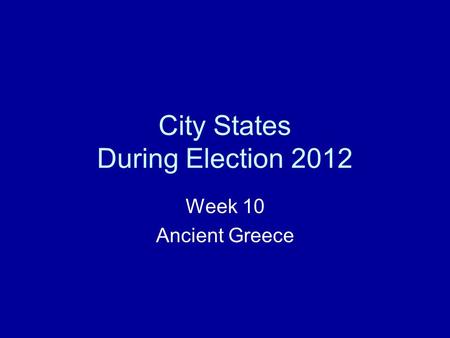 City States During Election 2012 Week 10 Ancient Greece.