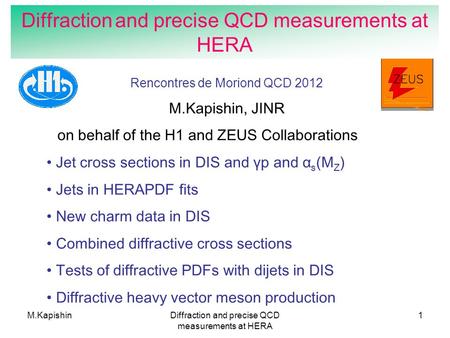 M.KapishinDiffraction and precise QCD measurements at HERA 1 Rencontres de Moriond QCD 2012 M.Kapishin, JINR on behalf of the H1 and ZEUS Collaborations.