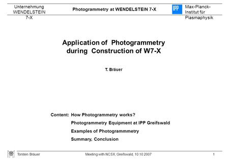 Photogrammetry at WENDELSTEIN 7-X Unternehmung WENDELSTEIN 7-X Max-Planck- Institut für Plasmaphysik Torsten Bräuer1Meeting with NCSX, Greifswald, 10.10.2007.