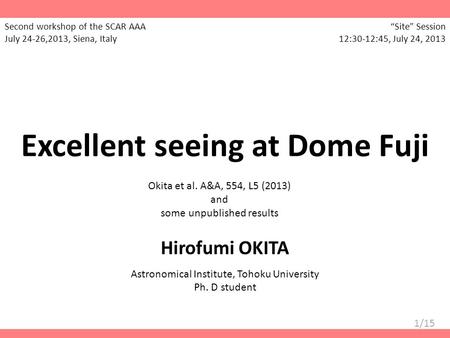 1/15 Excellent seeing at Dome Fuji Okita et al. A&A, 554, L5 (2013) and some unpublished results Hirofumi OKITA Astronomical Institute, Tohoku University.