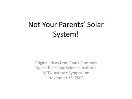 Not Your Parents’ Solar System! Original ideas from Frank Summers Space Telescope Science Institute NSTA Institute Symposium November 15, 2003.
