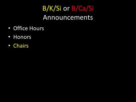 B/K/Si or B/Ca/Si Announcements Office Hours Honors Chairs.