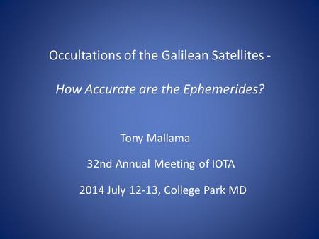 Occultations of the Galilean Satellites - How Accurate are the Ephemerides? Tony Mallama 32nd Annual Meeting of IOTA 2014 July 12-13, College Park MD.