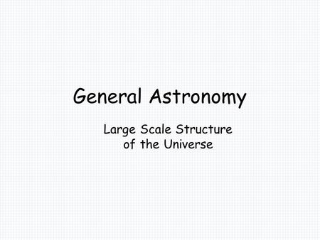 General Astronomy Large Scale Structure of the Universe.