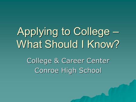 Applying to College – What Should I Know? College & Career Center Conroe High School.