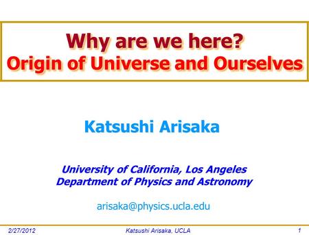 2/27/2012Katsushi Arisaka, UCLA 1 Katsushi Arisaka University of California, Los Angeles Department of Physics and Astronomy Why.