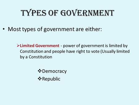Types of Government Most types of government are either:  Limited Government - power of government is limited by Constitution and people have right to.