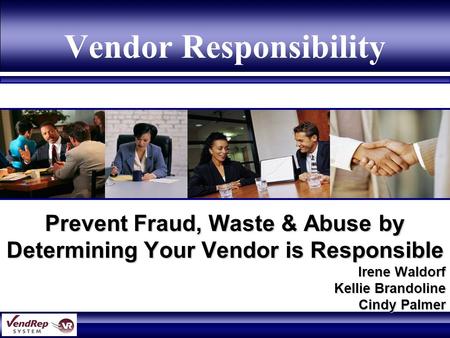 Vendor Responsibility Prevent Fraud, Waste & Abuse by Determining Your Vendor is Responsible Irene Waldorf Kellie Brandoline Cindy Palmer.