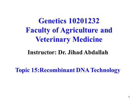 1 Genetics 10201232 Faculty of Agriculture and Veterinary Medicine Instructor: Dr. Jihad Abdallah Topic 15:Recombinant DNA Technology.
