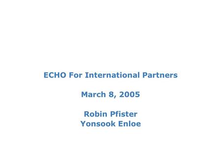 ECHO For International Partners March 8, 2005 Robin Pfister Yonsook Enloe.