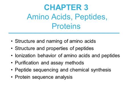 CHAPTER 3 Amino Acids, Peptides, Proteins Structure and naming of amino acids Structure and properties of peptides Ionization behavior of amino acids and.