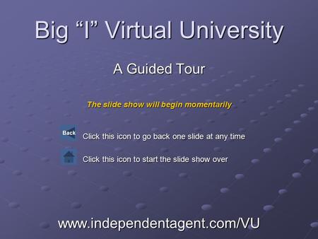 Big “I” Virtual University A Guided Tour The slide show will begin momentarily Click this icon to go back one slide at any time Click this icon to start.